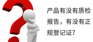 產(chǎn)品有沒(méi)有質(zhì)檢報(bào)告，有沒(méi)有正規(guī)登記證？